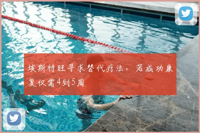 埃斯特旺寻求替代疗法，若成功康复仅需4到5周