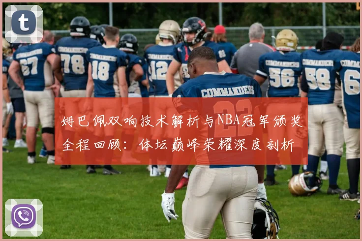 姆巴佩双响技术解析与NBA冠军颁奖全程回顾：体坛巅峰荣耀深度剖析