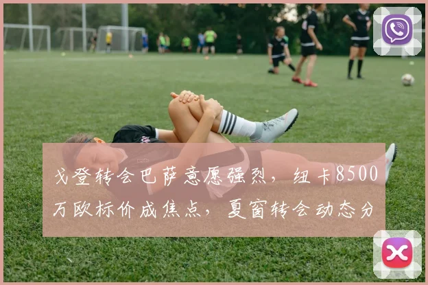 戈登转会巴萨意愿强烈,纽卡8500万欧标价成焦点,夏窗转会动态分析