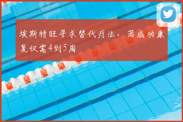 埃斯特旺寻求替代疗法，若成功康复仅需4到5周