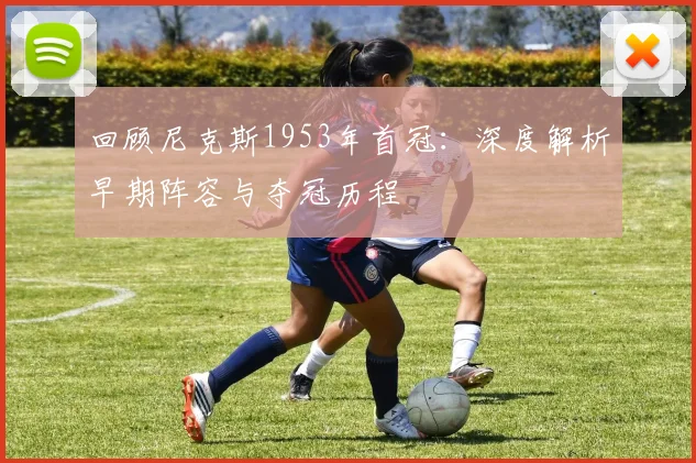回顾尼克斯1953年首冠：深度解析早期阵容与夺冠历程