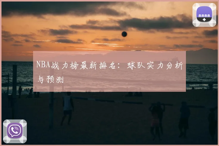 NBA战力榜最新排名:球队实力分析与预测